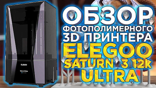Точность и Производительность: Обзор Elegoo Saturn 3 12k Ultra - Лучший MSLA 3D Принтер 2023 года