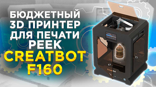 Обзор Creatbot F160 (peek version). Высокотемпературный 3D принтер для печати тугоплавкими материалами PEEK, PSU, Neylon