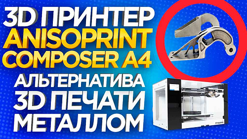 3D принтер Anisoprint Composer A4. Альтернатива 3D печати металлом?