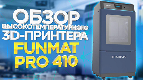 Большой обзор 3D принтера Funmat PRO 410. Уверенная конкуренция принтерам Stratasys.