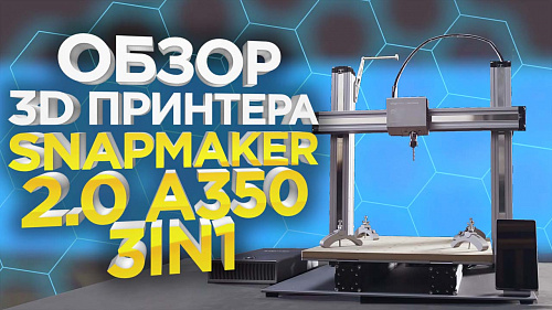 Обзор Snapmaker A350. 3D МФУ - 3Д принтер, гравер, фрезер. Оборудование для мастерской.